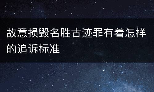 故意损毁名胜古迹罪有着怎样的追诉标准