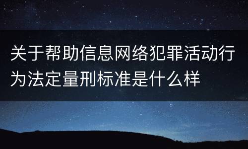 关于帮助信息网络犯罪活动行为法定量刑标准是什么样