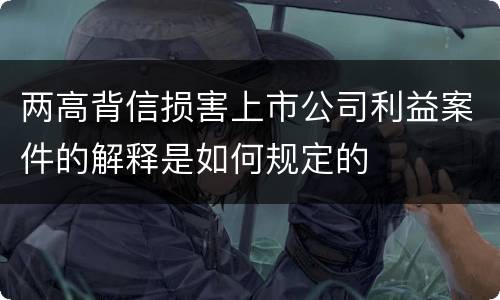 两高背信损害上市公司利益案件的解释是如何规定的
