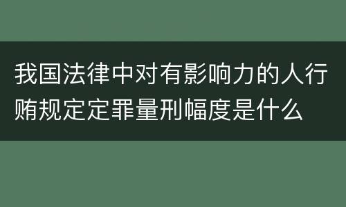 我国法律中对有影响力的人行贿规定定罪量刑幅度是什么