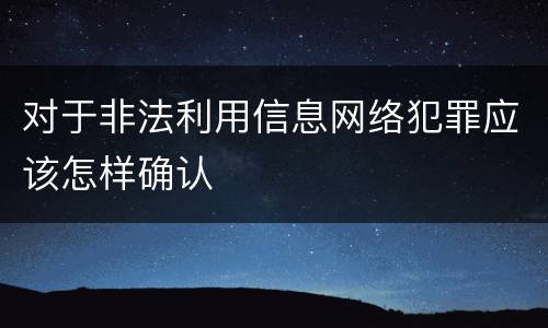 对于非法利用信息网络犯罪应该怎样确认