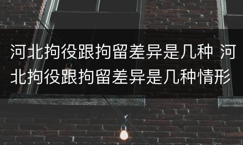 河北拘役跟拘留差异是几种 河北拘役跟拘留差异是几种情形