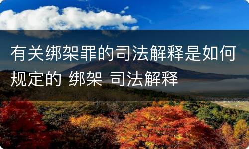 有关绑架罪的司法解释是如何规定的 绑架 司法解释