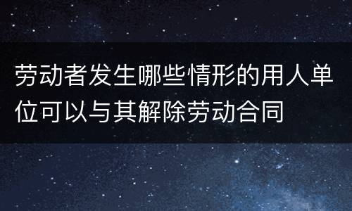 劳动者发生哪些情形的用人单位可以与其解除劳动合同