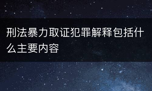 刑法暴力取证犯罪解释包括什么主要内容