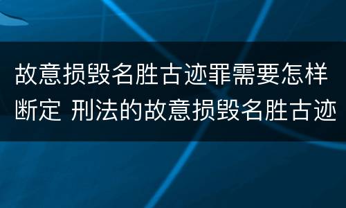 故意损毁名胜古迹罪需要怎样断定 刑法的故意损毁名胜古迹