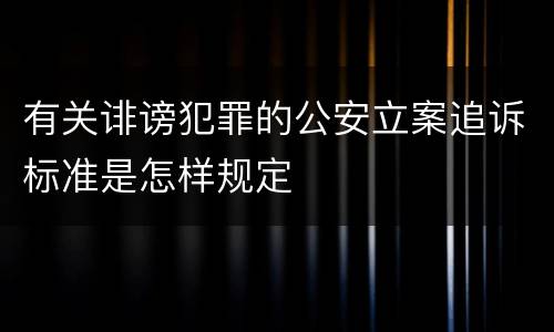 有关诽谤犯罪的公安立案追诉标准是怎样规定