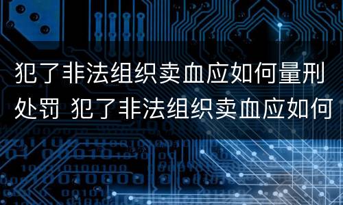 犯了非法组织卖血应如何量刑处罚 犯了非法组织卖血应如何量刑处罚决定书