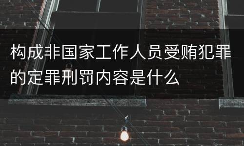 构成非国家工作人员受贿犯罪的定罪刑罚内容是什么