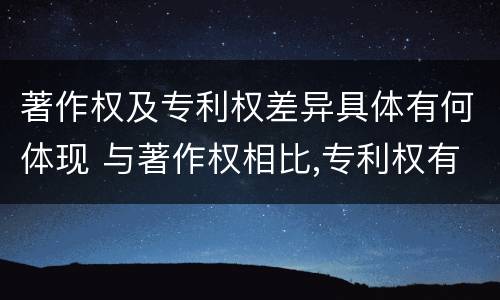 著作权及专利权差异具体有何体现 与著作权相比,专利权有哪些特征