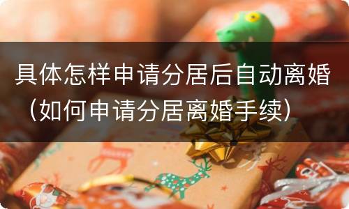 具体怎样申请分居后自动离婚（如何申请分居离婚手续）