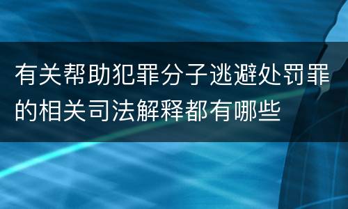 有关帮助犯罪分子逃避处罚罪的相关司法解释都有哪些