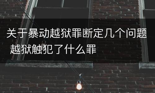 关于暴动越狱罪断定几个问题 越狱触犯了什么罪