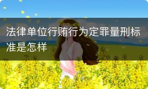 法律单位行贿行为定罪量刑标准是怎样