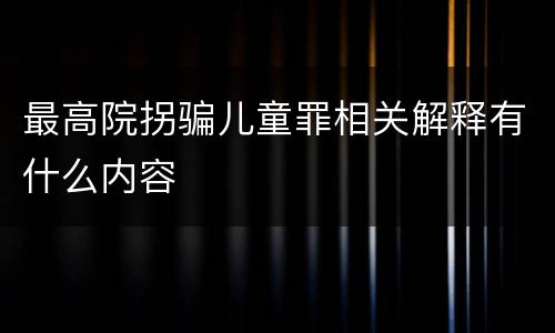 最高院拐骗儿童罪相关解释有什么内容