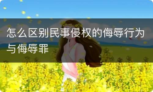 怎么区别民事侵权的侮辱行为与侮辱罪