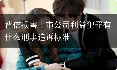 背信损害上市公司利益犯罪有什么刑事追诉标准