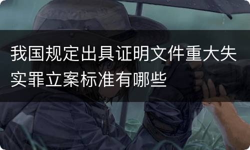 我国规定出具证明文件重大失实罪立案标准有哪些