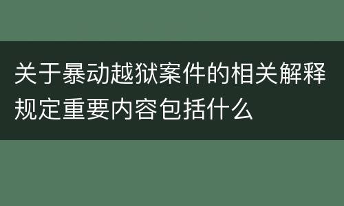 关于暴动越狱案件的相关解释规定重要内容包括什么