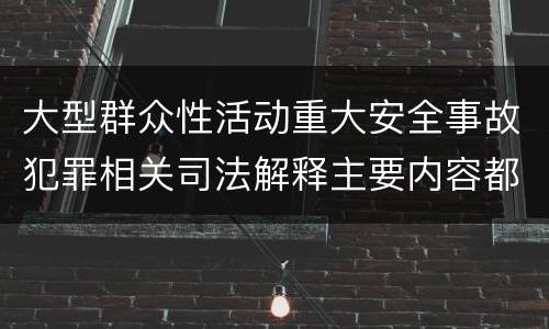 大型群众性活动重大安全事故犯罪相关司法解释主要内容都有哪些