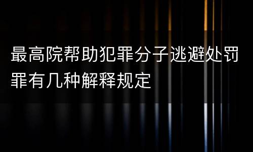 最高院帮助犯罪分子逃避处罚罪有几种解释规定