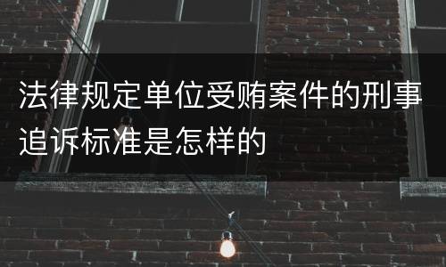 法律规定单位受贿案件的刑事追诉标准是怎样的