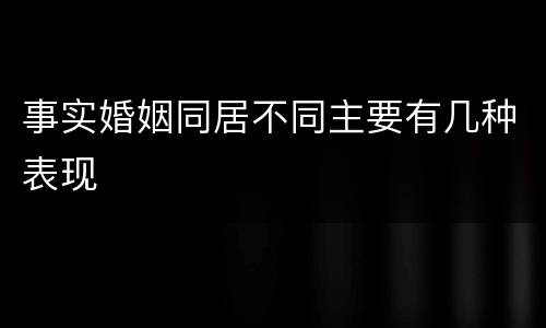 事实婚姻同居不同主要有几种表现