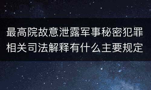 最高院故意泄露军事秘密犯罪相关司法解释有什么主要规定