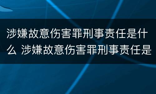 涉嫌故意伤害罪刑事责任是什么 涉嫌故意伤害罪刑事责任是什么意思