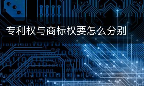 专利权与商标权要怎么分别
