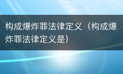 构成爆炸罪法律定义（构成爆炸罪法律定义是）