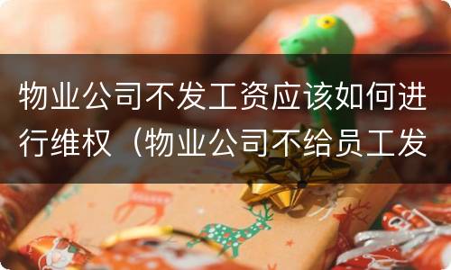物业公司不发工资应该如何进行维权（物业公司不给员工发工资怎么办）