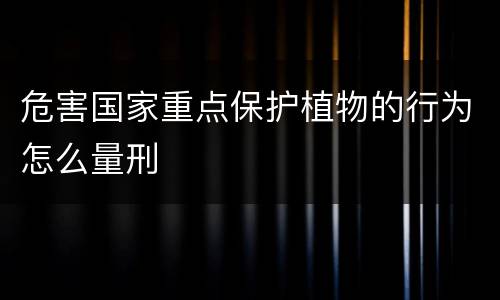 危害国家重点保护植物的行为怎么量刑