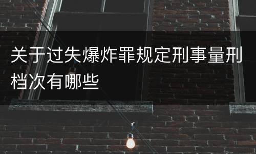 关于过失爆炸罪规定刑事量刑档次有哪些