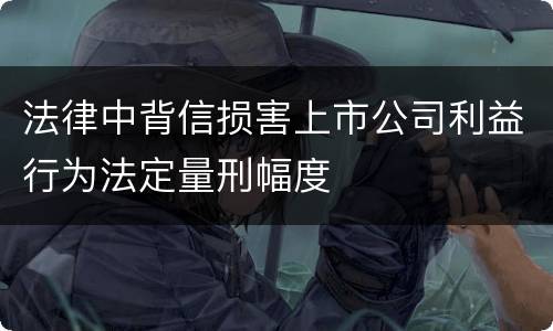 法律中背信损害上市公司利益行为法定量刑幅度