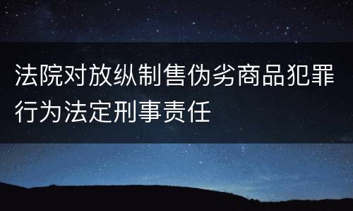 法院对放纵制售伪劣商品犯罪行为法定刑事责任