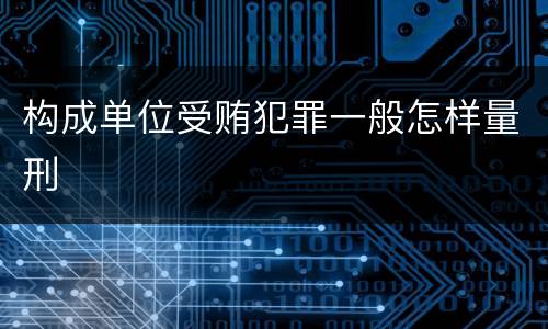 构成单位受贿犯罪一般怎样量刑