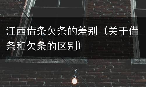江西借条欠条的差别（关于借条和欠条的区别）