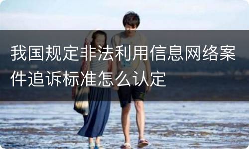 我国规定非法利用信息网络案件追诉标准怎么认定