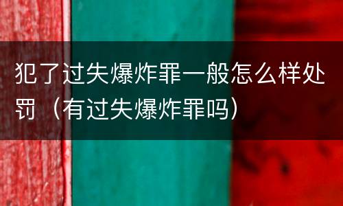 犯了过失爆炸罪一般怎么样处罚（有过失爆炸罪吗）
