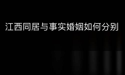 江西同居与事实婚姻如何分别