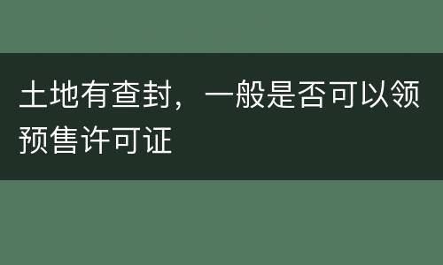 土地有查封，一般是否可以领预售许可证
