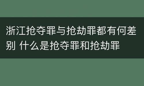 浙江抢夺罪与抢劫罪都有何差别 什么是抢夺罪和抢劫罪