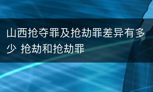 山西抢夺罪及抢劫罪差异有多少 抢劫和抢劫罪