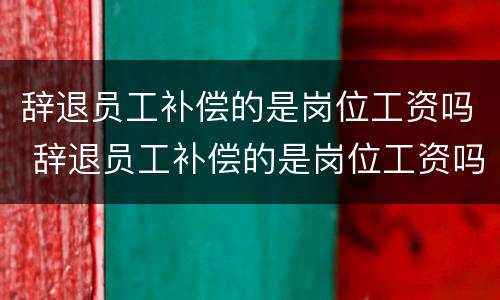 辞退员工补偿的是岗位工资吗 辞退员工补偿的是岗位工资吗怎么算