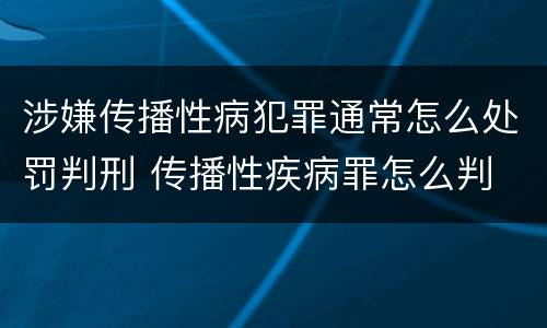 涉嫌传播性病犯罪通常怎么处罚判刑 传播性疾病罪怎么判