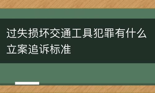 过失损坏交通工具犯罪有什么立案追诉标准