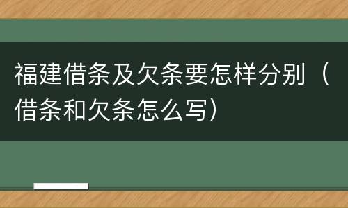 福建借条及欠条要怎样分别（借条和欠条怎么写）
