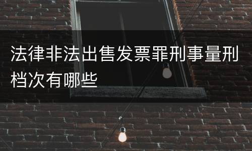 法律非法出售发票罪刑事量刑档次有哪些