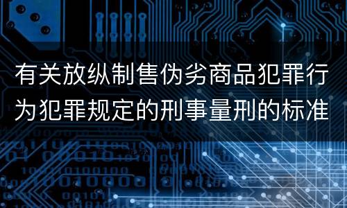 有关放纵制售伪劣商品犯罪行为犯罪规定的刑事量刑的标准是什么